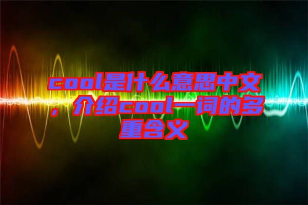 cool是什么意思中文，介紹cool一詞的多重含義