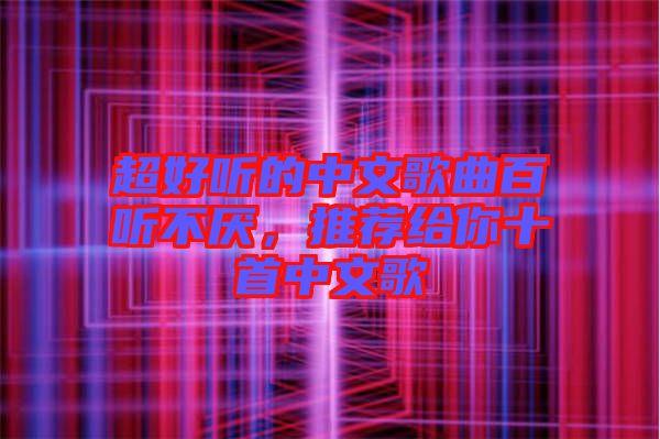 超好聽的中文歌曲百聽不厭，推薦給你十首中文歌