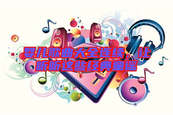 嬰兒歌曲大全連續(xù)，讓聽(tīng)聽(tīng)這些經(jīng)典童謠