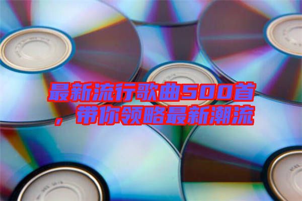 最新流行歌曲500首，帶你領略最新潮流