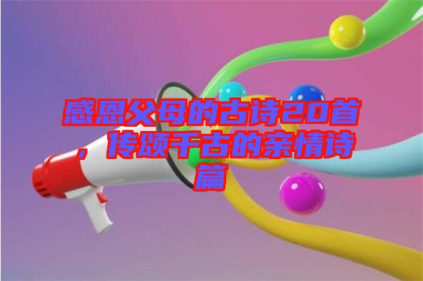 感恩父母的古詩20首，傳頌千古的親情詩篇