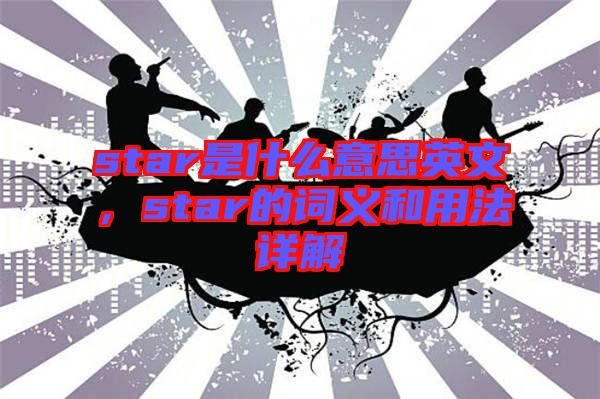 star是什么意思英文，star的詞義和用法詳解
