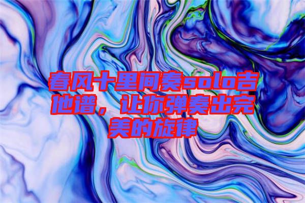 春風十里間奏solo吉他譜，讓你彈奏出完美的旋律