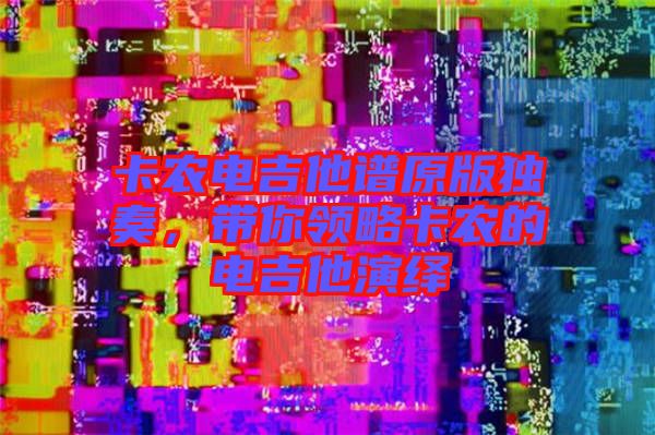 卡農電吉他譜原版獨奏，帶你領略卡農的電吉他演繹