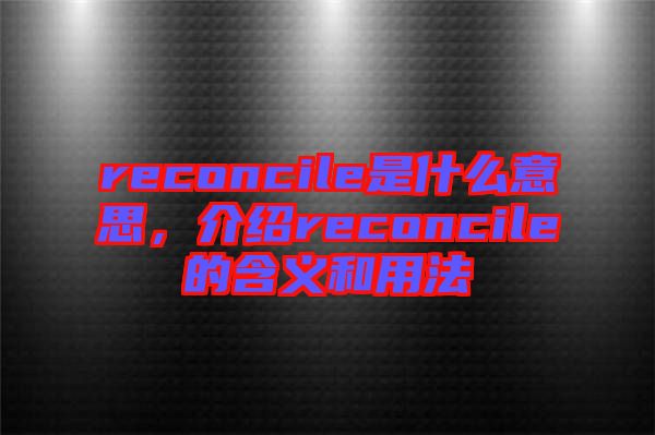 reconcile是什么意思，介紹reconcile的含義和用法