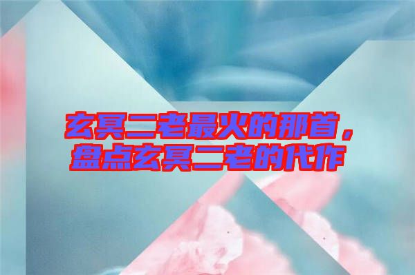 玄冥二老最火的那首，盤點玄冥二老的代作