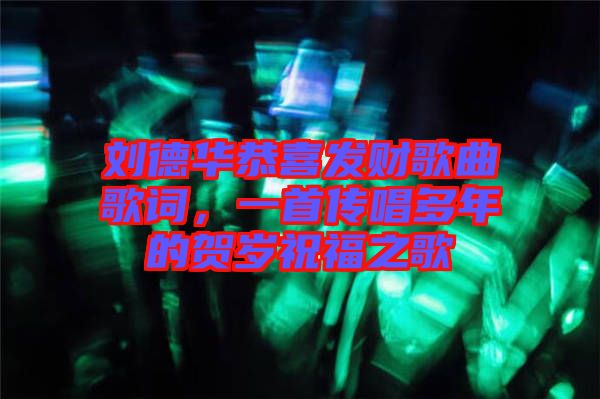 劉德華恭喜發財歌曲歌詞，一首傳唱多年的賀歲祝福之歌