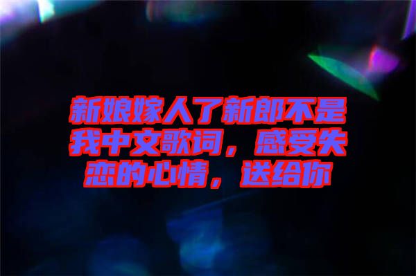 新娘嫁人了新郎不是我中文歌詞，感受失戀的心情，送給你