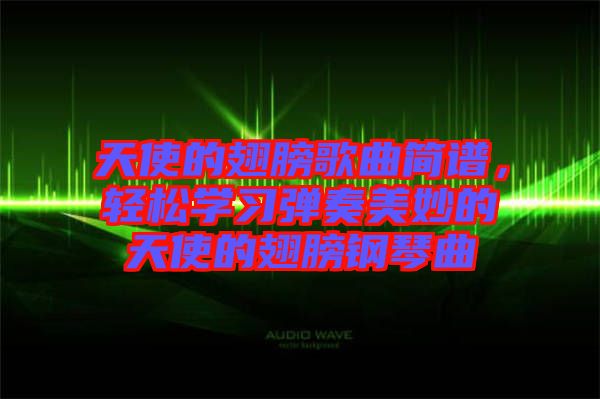 天使的翅膀歌曲簡譜，輕松學習彈奏美妙的天使的翅膀鋼琴曲