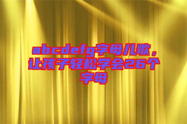 abcdefg字母兒歌，讓孩子輕松學會26個字母