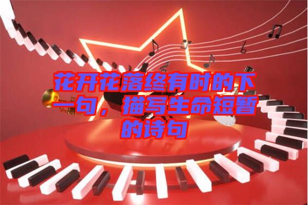 花開花落終有時的下一句，描寫生命短暫的詩句