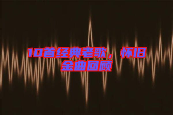 10首經典老歌，懷舊金曲回顧