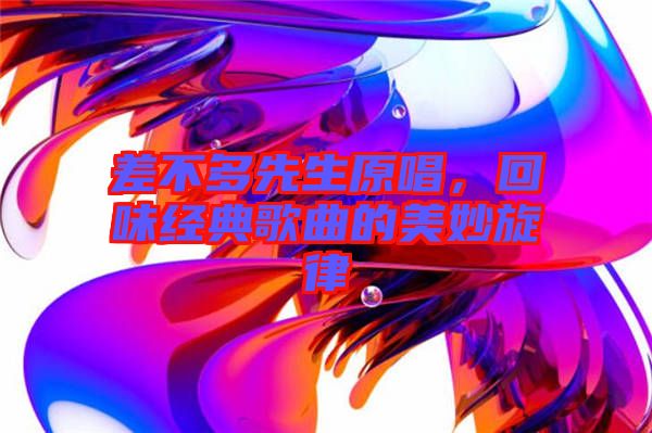 差不多先生原唱，回味經典歌曲的美妙旋律