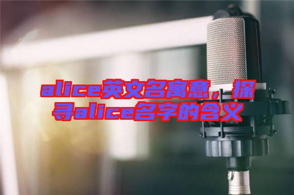 alice英文名寓意，探尋alice名字的含義