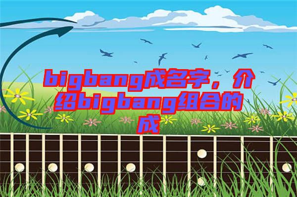 bigbang成名字，介紹bigbang組合的成