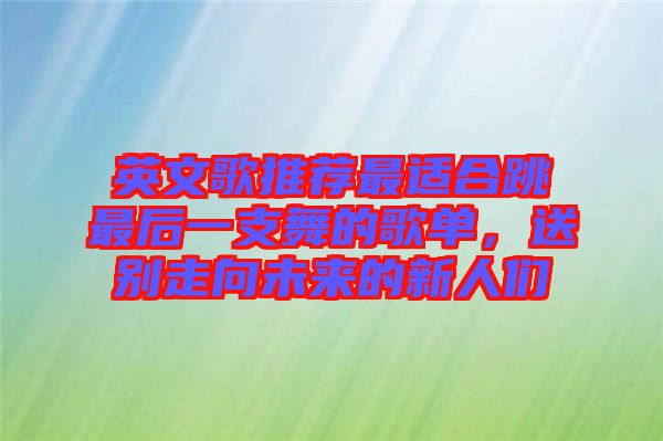 英文歌推薦最適合跳最后一支舞的歌單，送別走向未來的新人們