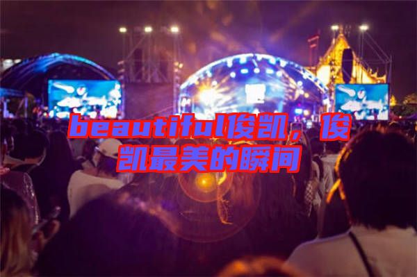 beautiful俊凱，俊凱最美的瞬間