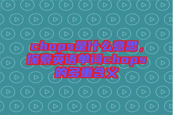 chops是什么意思，探索英語單詞chops的多重含義