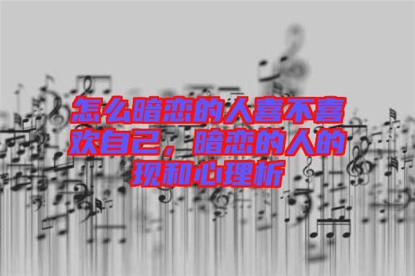 怎么暗戀的人喜不喜歡自己，暗戀的人的現(xiàn)和心理析