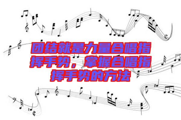 團(tuán)結(jié)就是力量合唱指揮手勢(shì)，掌握合唱指揮手勢(shì)的方法