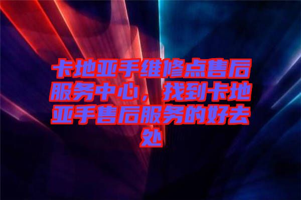 卡地亞手維修點售后服務(wù)中心，找到卡地亞手售后服務(wù)的好去處