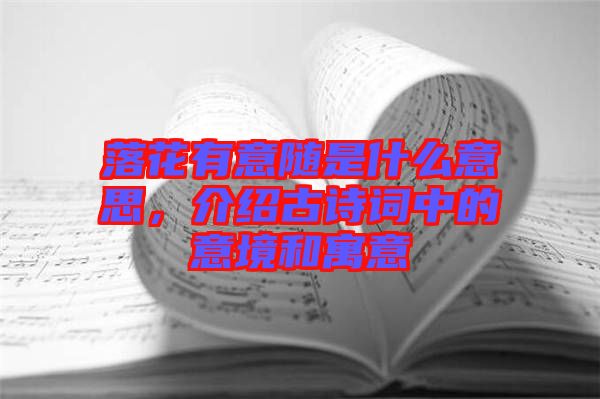 落花有意隨是什么意思，介紹古詩詞中的意境和寓意