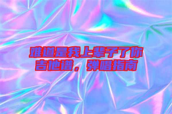 難道是我上輩子了你吉他譜，彈唱指南