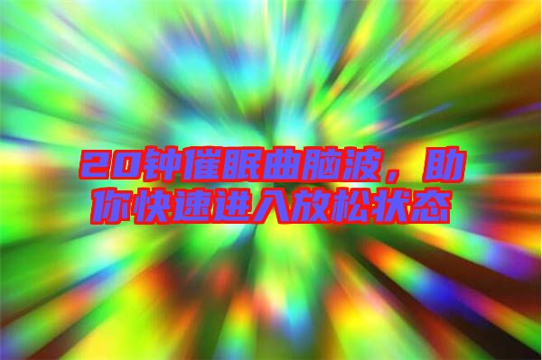 20鐘催眠曲腦波，助你快速進入放松狀態(tài)