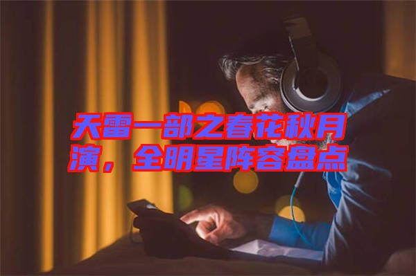 天雷一部之春花秋月演，全明星陣容盤點