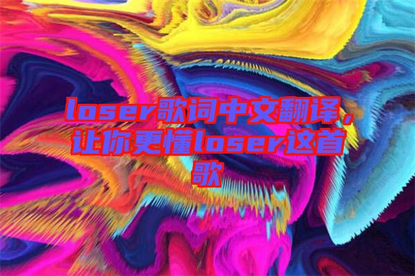 loser歌詞中文翻譯，讓你更懂loser這首歌