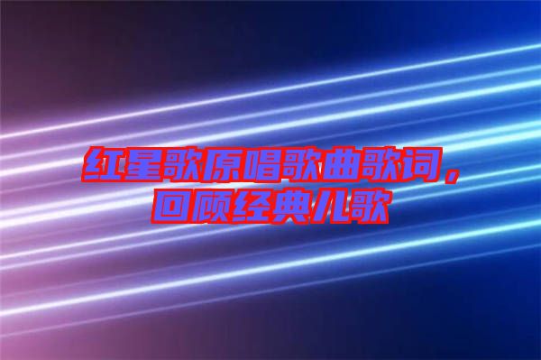 紅星歌原唱歌曲歌詞，回顧經(jīng)典兒歌