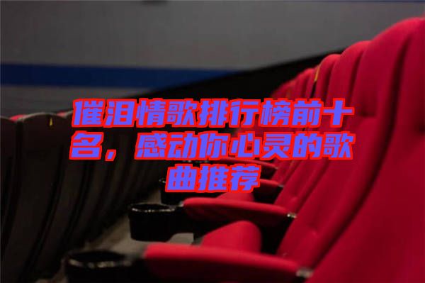 催淚情歌排行榜前十名，感動你心靈的歌曲推薦