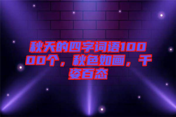 秋天的四字詞語10000個，秋色如畫，千姿百態