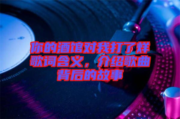 你的酒館對我打了烊歌詞含義，介紹歌曲背后的故事