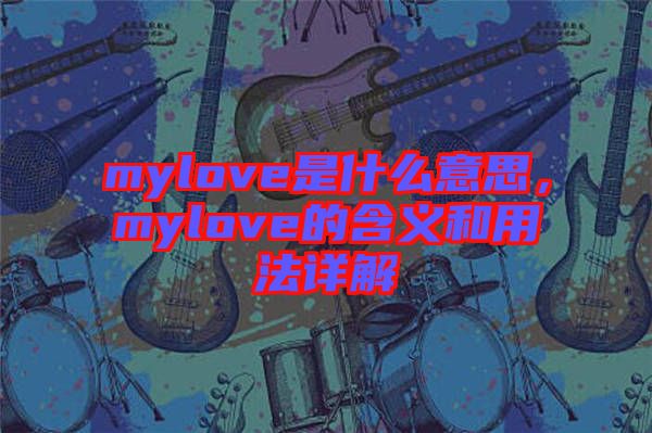 mylove是什么意思，mylove的含義和用法詳解