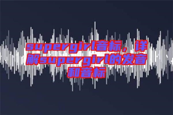 supergirl音標，詳解supergirl的發音和音標