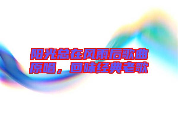 陽光總在風雨后歌曲原唱，回味經典老歌