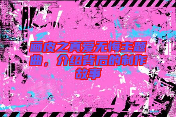 畫皮之真愛無悔主題曲，介紹背后的制作故事