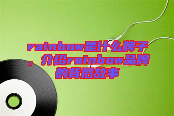 rainbow是什么牌子，介紹rainbow品牌的背后故事