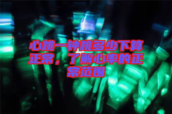 心跳一鐘跳多少下算正常，了解心率的正常范圍