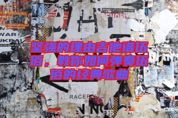 堅強的理由吉他譜伍佰，教你如何彈奏伍佰的經典歌曲