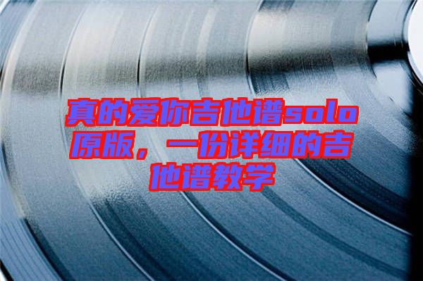 真的愛(ài)你吉他譜solo原版，一份詳細(xì)的吉他譜教學(xué)