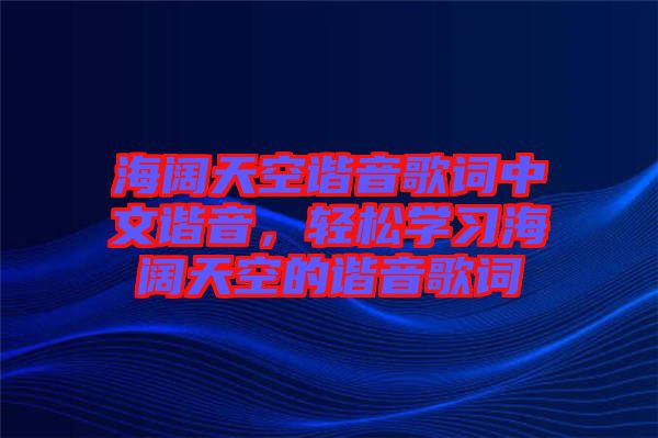 海闊天空諧音歌詞中文諧音，輕松學習海闊天空的諧音歌詞