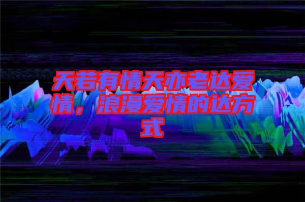 天若有情天亦老達愛情，浪漫愛情的達方式