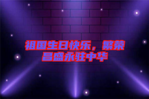 祖國生日快樂，繁榮昌盛永駐中華