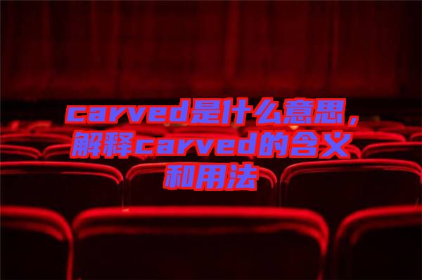 carved是什么意思，解釋carved的含義和用法