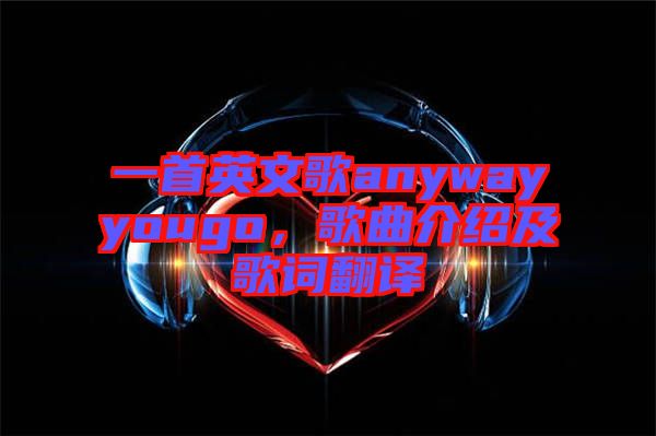 一首英文歌anywayyougo，歌曲介紹及歌詞翻譯