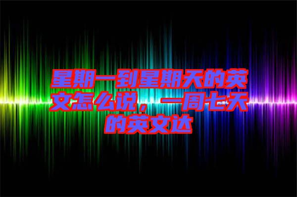 星期一到星期天的英文怎么說，一周七天的英文達