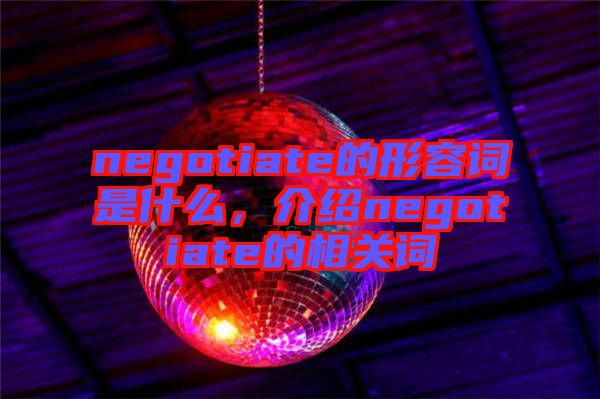 negotiate的形容詞是什么，介紹negotiate的相關(guān)詞