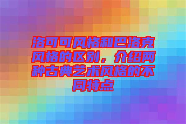 洛可可風(fēng)格和巴洛克風(fēng)格的區(qū)別，介紹兩種古典藝術(shù)風(fēng)格的不同特點(diǎn)